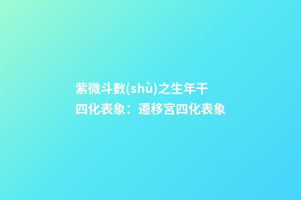 紫微斗數(shù)之生年干四化表象：遷移宮四化表象