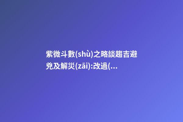 紫微斗數(shù)之略談趨吉避兇及解災(zāi):改過(guò)之法