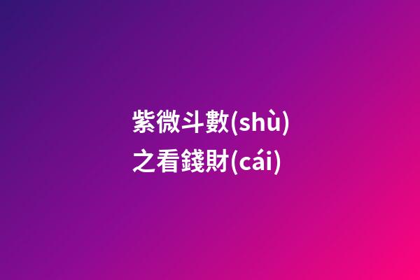 紫微斗數(shù)之看錢財(cái)