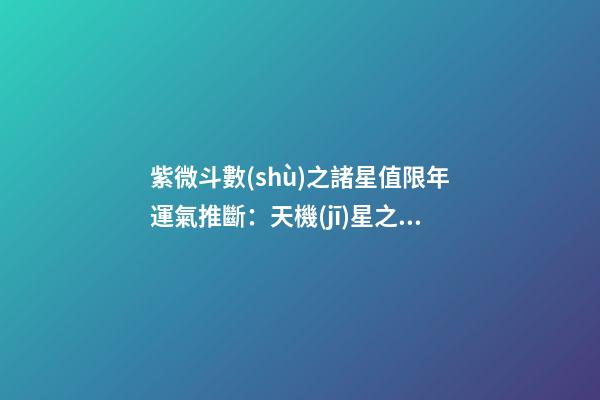 紫微斗數(shù)之諸星值限年運氣推斷：天機(jī)星之限
