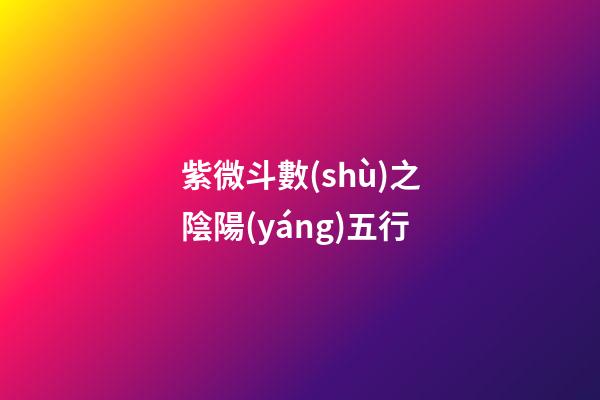 紫微斗數(shù)之陰陽(yáng)五行