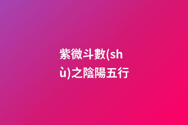 紫微斗數(shù)之陰陽五行