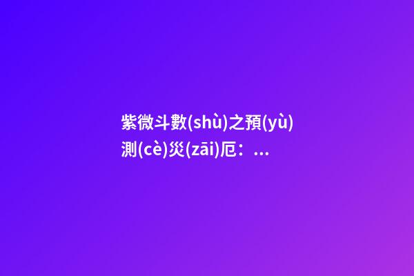 紫微斗數(shù)之預(yù)測(cè)災(zāi)厄：墜跌災(zāi)禍