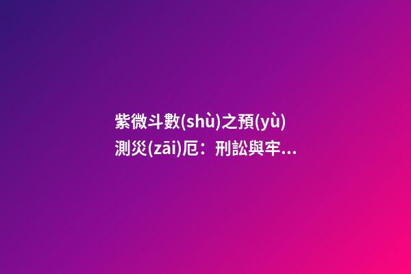 紫微斗數(shù)之預(yù)測災(zāi)厄：刑訟與牢獄之災(zāi)