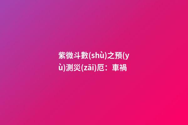 紫微斗數(shù)之預(yù)測災(zāi)厄：車禍