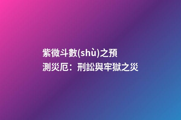 紫微斗數(shù)之預測災厄：刑訟與牢獄之災