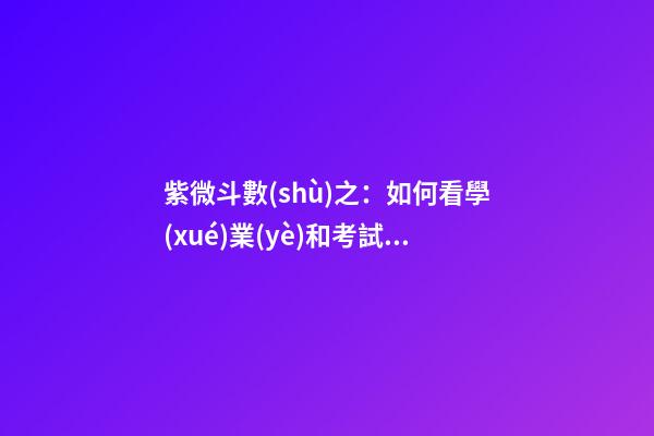 紫微斗數(shù)之：如何看學(xué)業(yè)和考試？