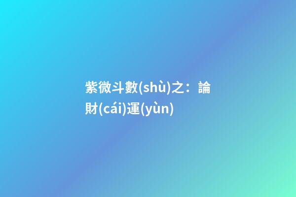 紫微斗數(shù)之：論財(cái)運(yùn)