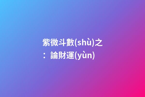 紫微斗數(shù)之：論財運(yùn)