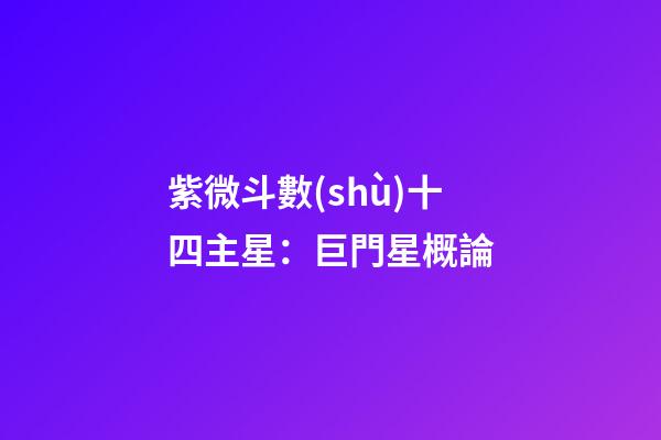 紫微斗數(shù)十四主星：巨門星概論