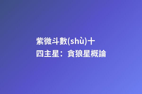 紫微斗數(shù)十四主星：貪狼星概論