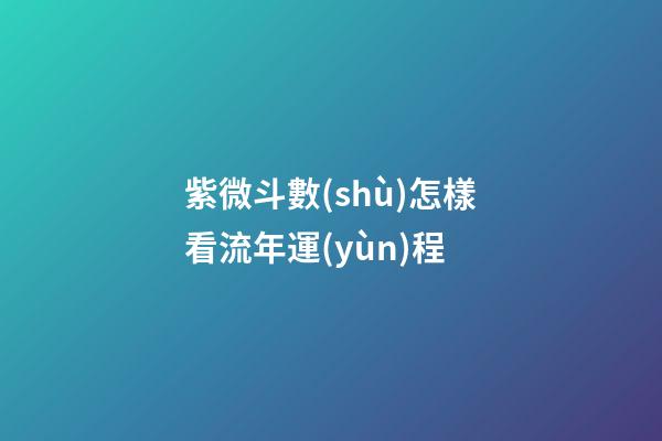 紫微斗數(shù)怎樣看流年運(yùn)程