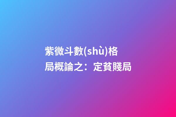 紫微斗數(shù)格局概論之：定貧賤局