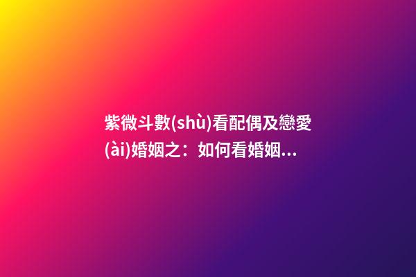 紫微斗數(shù)看配偶及戀愛(ài)婚姻之：如何看婚姻不順