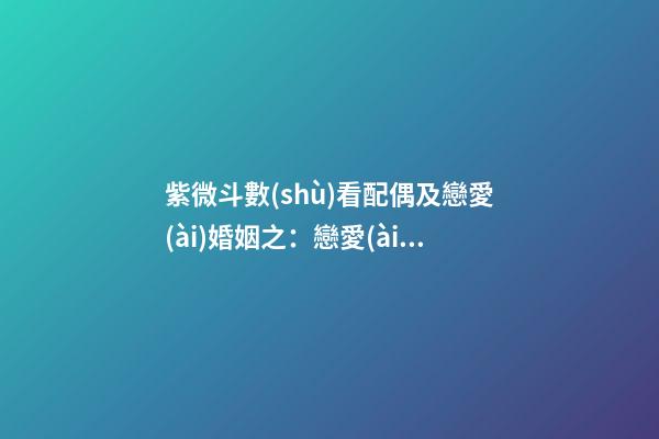 紫微斗數(shù)看配偶及戀愛(ài)婚姻之：戀愛(ài)婚姻關(guān)系概論