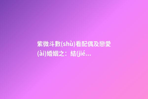 紫微斗數(shù)看配偶及戀愛(ài)婚姻之：結(jié)婚時(shí)機(jī)