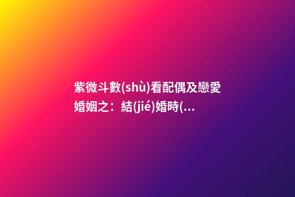 紫微斗數(shù)看配偶及戀愛婚姻之：結(jié)婚時(shí)機(jī)
