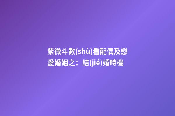 紫微斗數(shù)看配偶及戀愛婚姻之：結(jié)婚時機