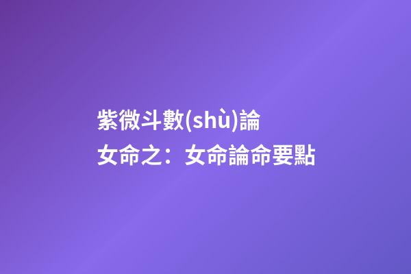 紫微斗數(shù)論女命之：女命論命要點