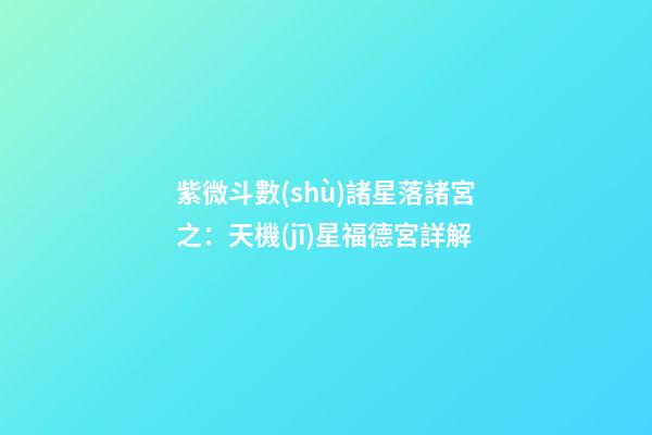 紫微斗數(shù)諸星落諸宮之：天機(jī)星福德宮詳解