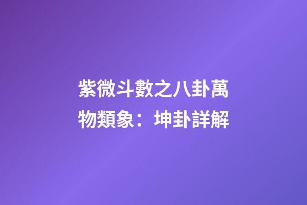 紫微斗數之八卦萬物類象：坤卦詳解