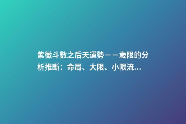 紫微斗數之后天運勢－－歲限的分析推斷：命局、大限、小限流年的