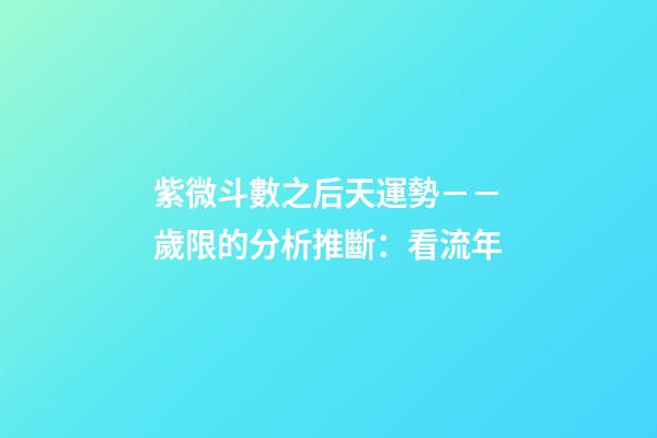 紫微斗數之后天運勢－－歲限的分析推斷：看流年