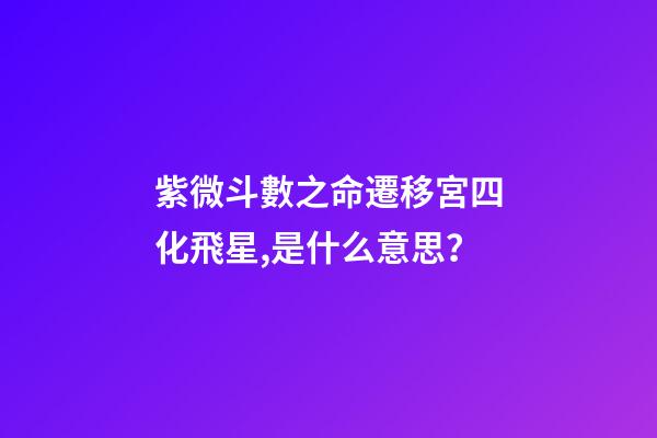 紫微斗數之命遷移宮四化飛星,是什么意思？