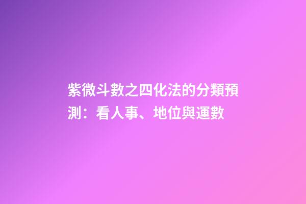 紫微斗數之四化法的分類預測：看人事、地位與運數