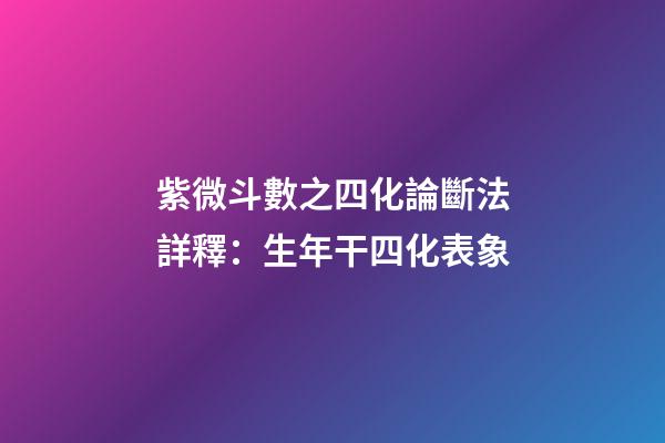 紫微斗數之四化論斷法詳釋：生年干四化表象