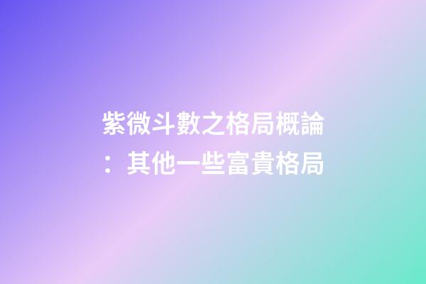 紫微斗數之格局概論：其他一些富貴格局