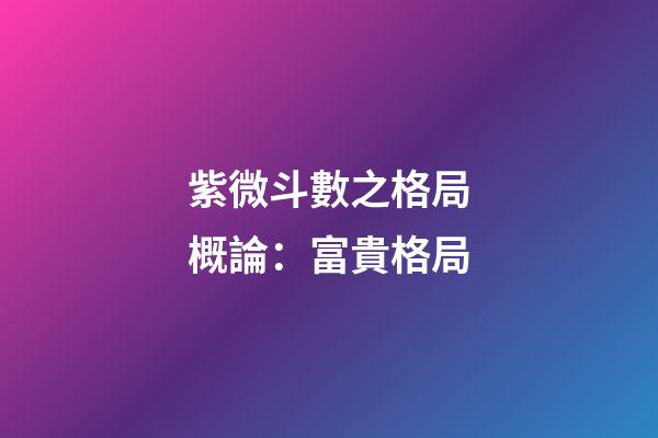 紫微斗數之格局概論：富貴格局
