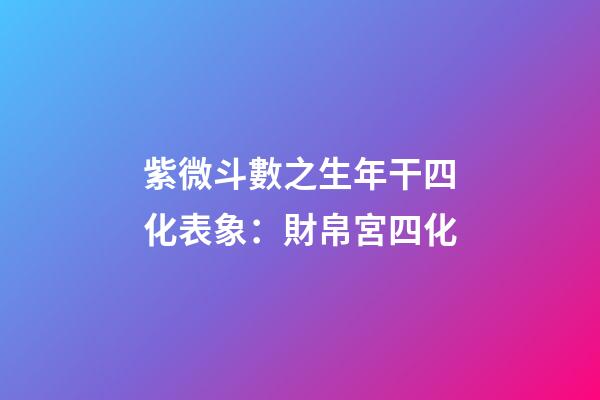 紫微斗數之生年干四化表象：財帛宮四化
