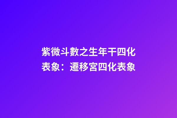 紫微斗數之生年干四化表象：遷移宮四化表象