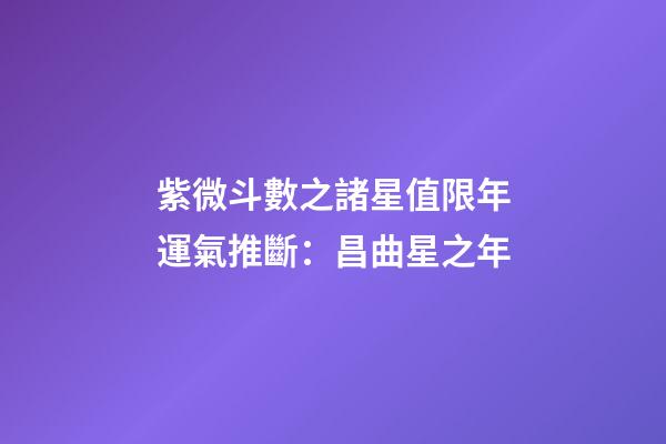 紫微斗數之諸星值限年運氣推斷：昌曲星之年