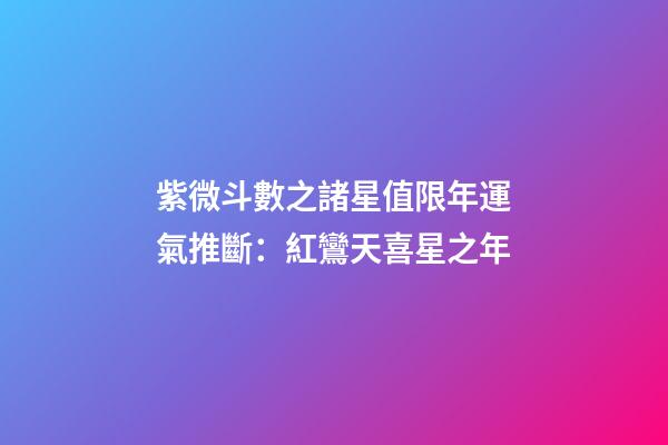 紫微斗數之諸星值限年運氣推斷：紅鸞天喜星之年