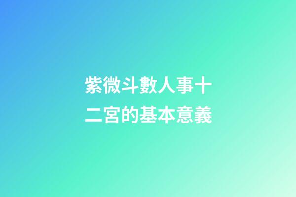 紫微斗數人事十二宮的基本意義