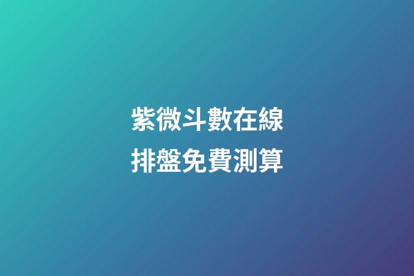 紫微斗數在線排盤免費測算