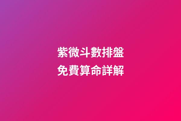 紫微斗數排盤免費算命詳解