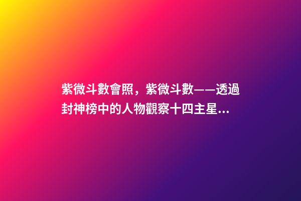 紫微斗數會照，紫微斗數——透過封神榜中的人物觀察十四主星之天同星-第1張-觀點-玄機派