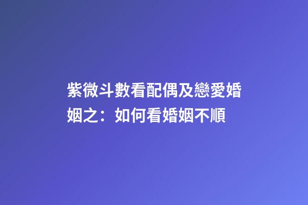 紫微斗數看配偶及戀愛婚姻之：如何看婚姻不順