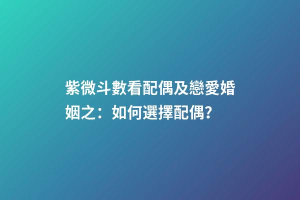 紫微斗數看配偶及戀愛婚姻之：如何選擇配偶？