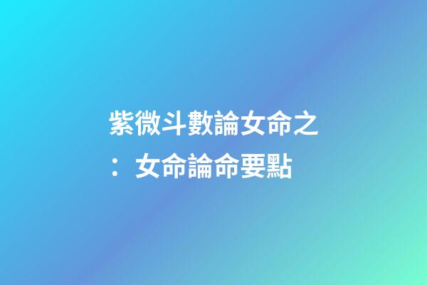 紫微斗數論女命之：女命論命要點