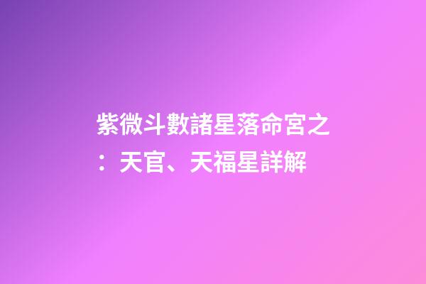 紫微斗數諸星落命宮之：天官、天福星詳解