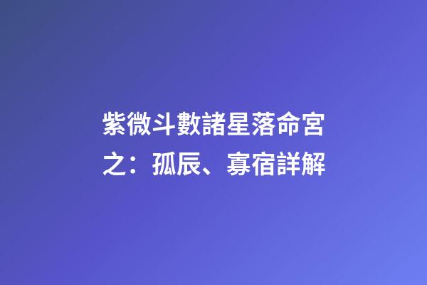 紫微斗數諸星落命宮之：孤辰、寡宿詳解