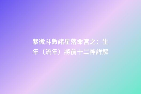 紫微斗數諸星落命宮之：生年（流年）將前十二神詳解