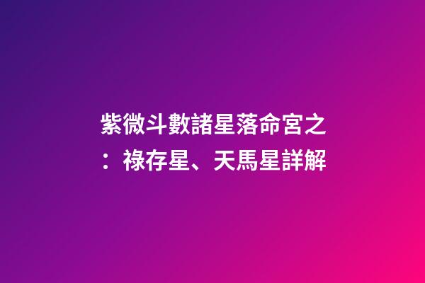 紫微斗數諸星落命宮之：祿存星、天馬星詳解