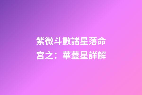 紫微斗數諸星落命宮之：華蓋星詳解