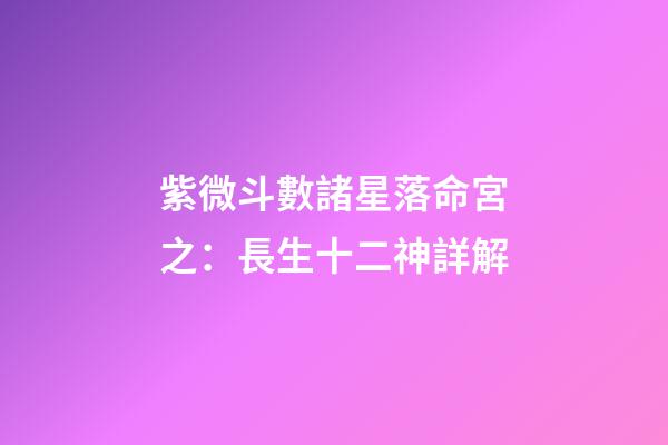 紫微斗數諸星落命宮之：長生十二神詳解
