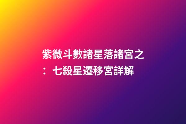 紫微斗數諸星落諸宮之：七殺星遷移宮詳解
